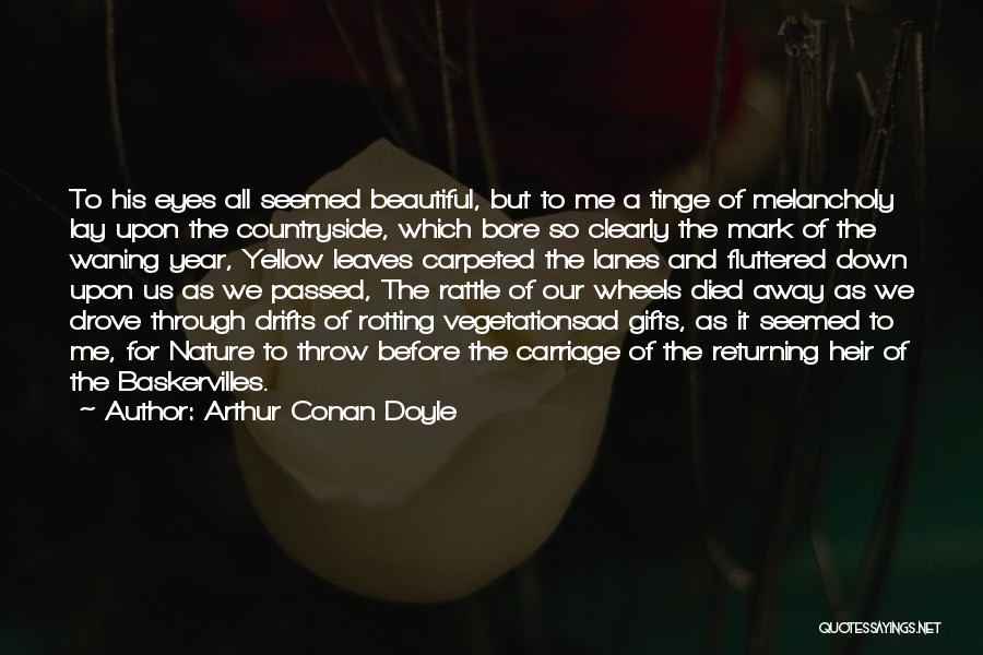 Arthur Conan Doyle Quotes: To His Eyes All Seemed Beautiful, But To Me A Tinge Of Melancholy Lay Upon The Countryside, Which Bore So