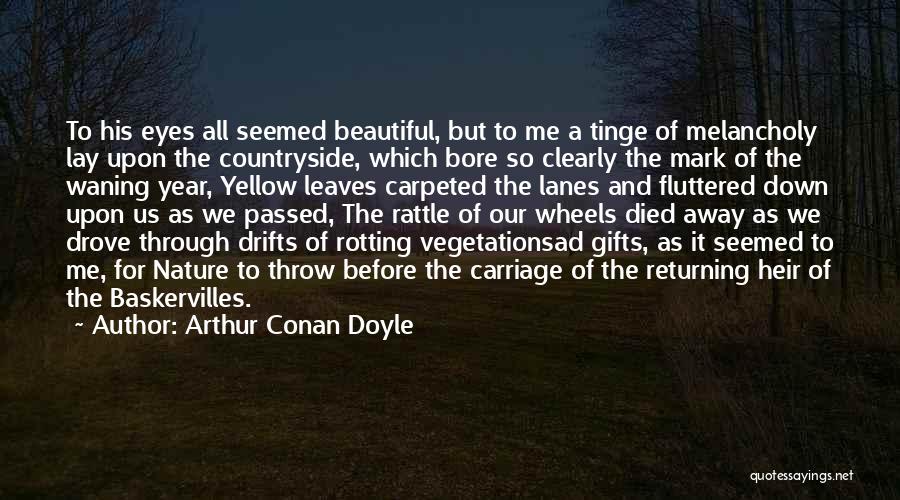 Arthur Conan Doyle Quotes: To His Eyes All Seemed Beautiful, But To Me A Tinge Of Melancholy Lay Upon The Countryside, Which Bore So
