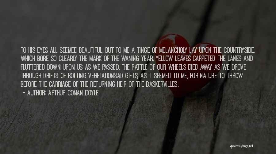 Arthur Conan Doyle Quotes: To His Eyes All Seemed Beautiful, But To Me A Tinge Of Melancholy Lay Upon The Countryside, Which Bore So