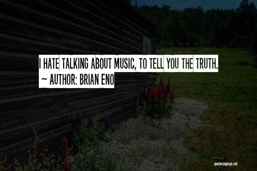 Brian Eno Quotes: I Hate Talking About Music, To Tell You The Truth.