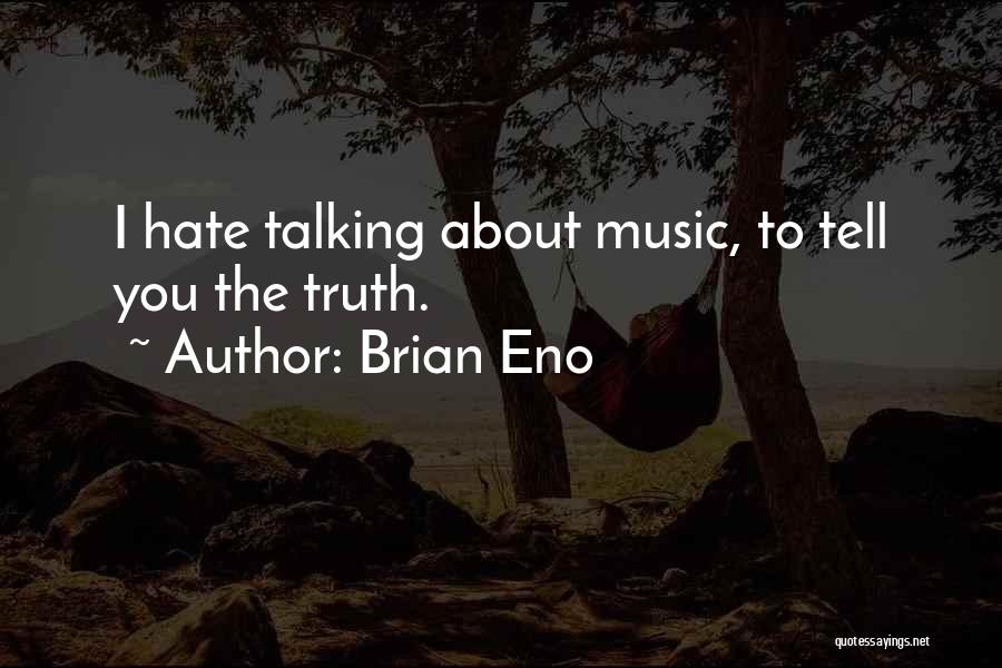 Brian Eno Quotes: I Hate Talking About Music, To Tell You The Truth.