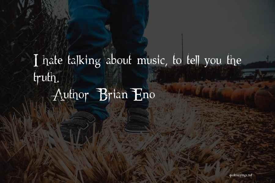 Brian Eno Quotes: I Hate Talking About Music, To Tell You The Truth.