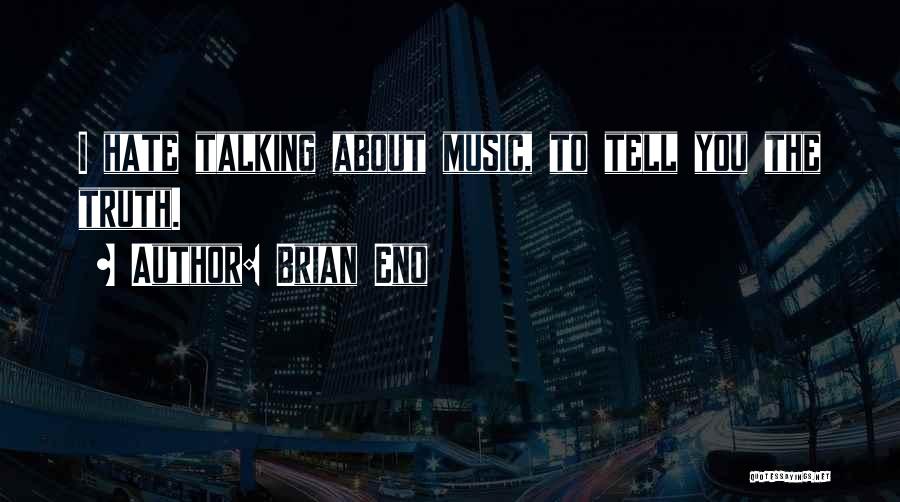 Brian Eno Quotes: I Hate Talking About Music, To Tell You The Truth.