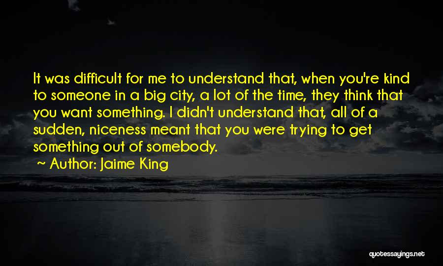 Jaime King Quotes: It Was Difficult For Me To Understand That, When You're Kind To Someone In A Big City, A Lot Of