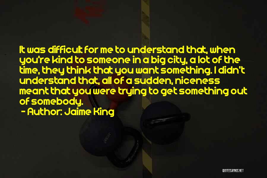 Jaime King Quotes: It Was Difficult For Me To Understand That, When You're Kind To Someone In A Big City, A Lot Of