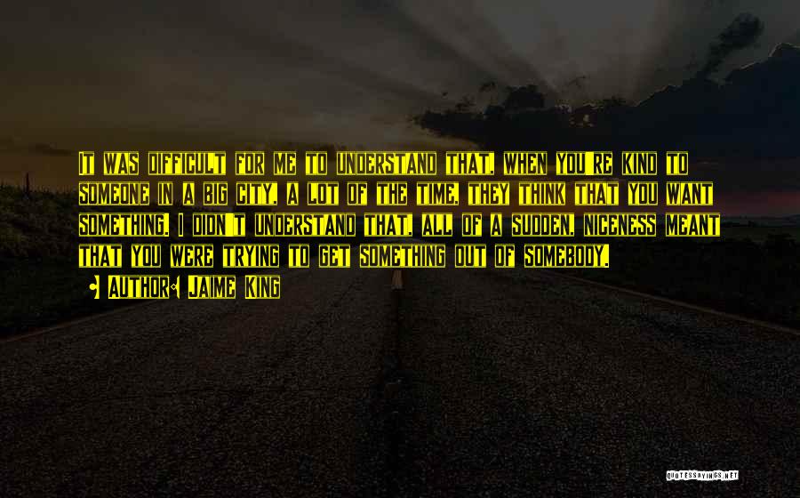 Jaime King Quotes: It Was Difficult For Me To Understand That, When You're Kind To Someone In A Big City, A Lot Of
