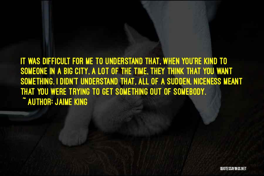 Jaime King Quotes: It Was Difficult For Me To Understand That, When You're Kind To Someone In A Big City, A Lot Of