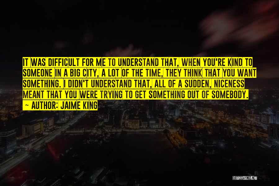 Jaime King Quotes: It Was Difficult For Me To Understand That, When You're Kind To Someone In A Big City, A Lot Of