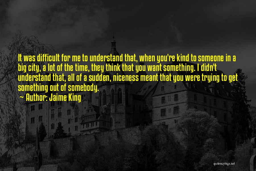 Jaime King Quotes: It Was Difficult For Me To Understand That, When You're Kind To Someone In A Big City, A Lot Of