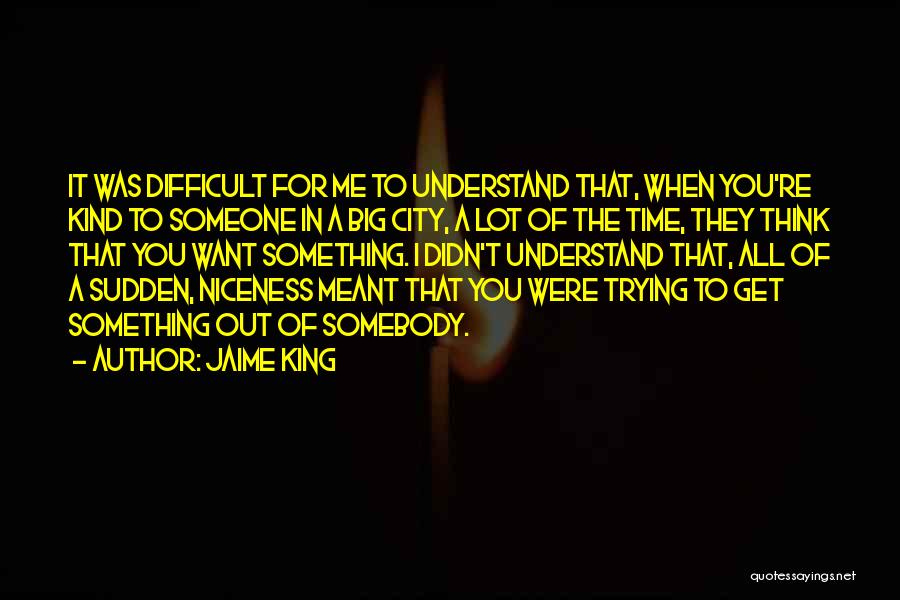 Jaime King Quotes: It Was Difficult For Me To Understand That, When You're Kind To Someone In A Big City, A Lot Of