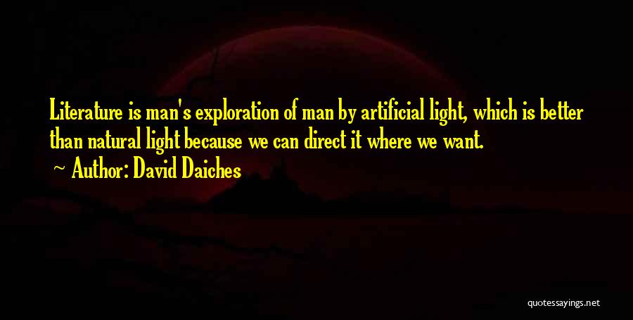 David Daiches Quotes: Literature Is Man's Exploration Of Man By Artificial Light, Which Is Better Than Natural Light Because We Can Direct It