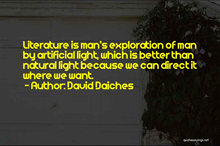 David Daiches Quotes: Literature Is Man's Exploration Of Man By Artificial Light, Which Is Better Than Natural Light Because We Can Direct It