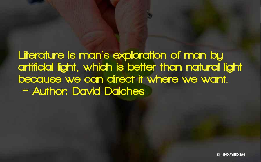 David Daiches Quotes: Literature Is Man's Exploration Of Man By Artificial Light, Which Is Better Than Natural Light Because We Can Direct It