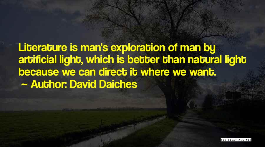 David Daiches Quotes: Literature Is Man's Exploration Of Man By Artificial Light, Which Is Better Than Natural Light Because We Can Direct It