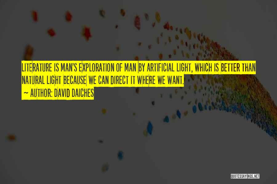 David Daiches Quotes: Literature Is Man's Exploration Of Man By Artificial Light, Which Is Better Than Natural Light Because We Can Direct It