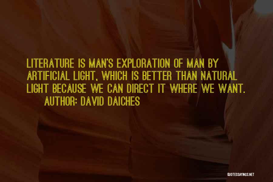 David Daiches Quotes: Literature Is Man's Exploration Of Man By Artificial Light, Which Is Better Than Natural Light Because We Can Direct It
