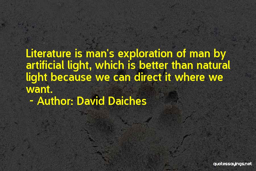 David Daiches Quotes: Literature Is Man's Exploration Of Man By Artificial Light, Which Is Better Than Natural Light Because We Can Direct It