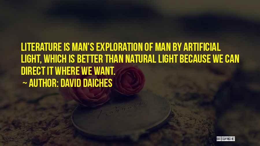 David Daiches Quotes: Literature Is Man's Exploration Of Man By Artificial Light, Which Is Better Than Natural Light Because We Can Direct It