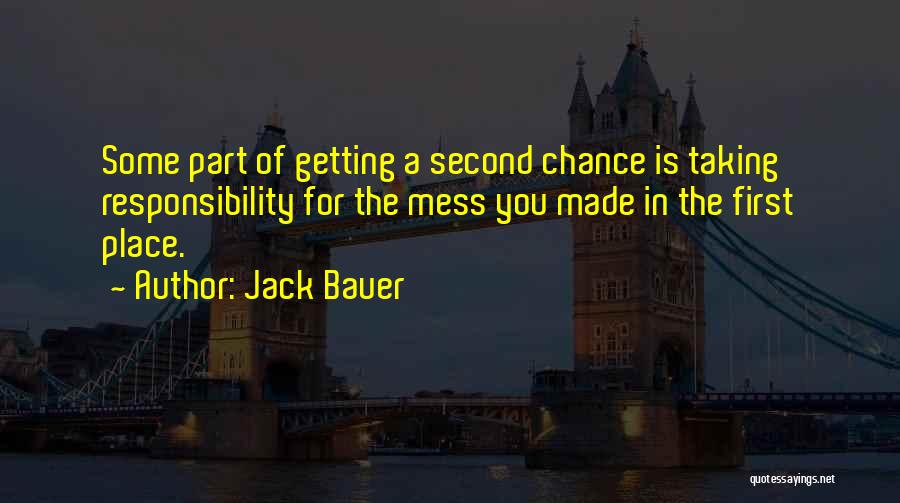 Jack Bauer Quotes: Some Part Of Getting A Second Chance Is Taking Responsibility For The Mess You Made In The First Place.