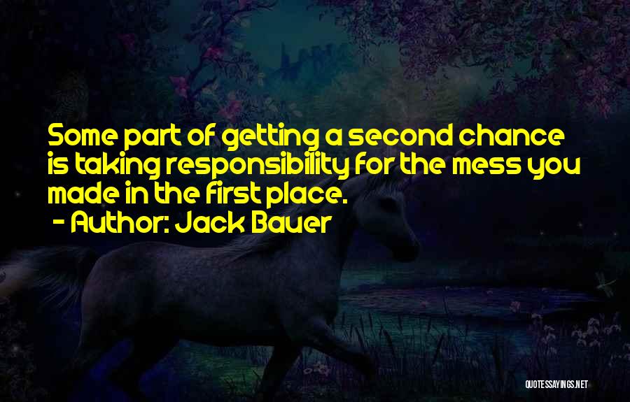 Jack Bauer Quotes: Some Part Of Getting A Second Chance Is Taking Responsibility For The Mess You Made In The First Place.