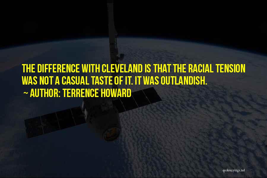 Terrence Howard Quotes: The Difference With Cleveland Is That The Racial Tension Was Not A Casual Taste Of It. It Was Outlandish.