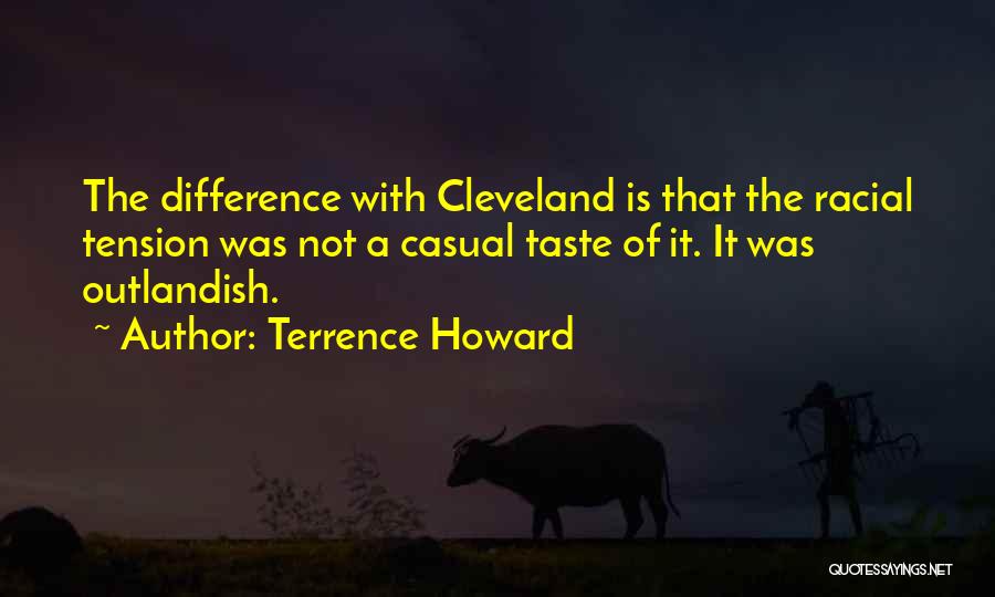 Terrence Howard Quotes: The Difference With Cleveland Is That The Racial Tension Was Not A Casual Taste Of It. It Was Outlandish.