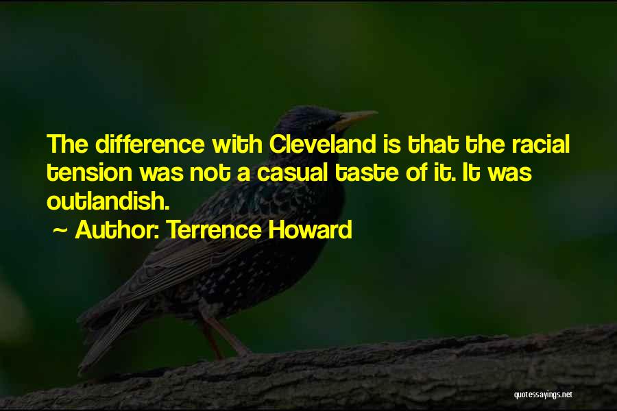 Terrence Howard Quotes: The Difference With Cleveland Is That The Racial Tension Was Not A Casual Taste Of It. It Was Outlandish.