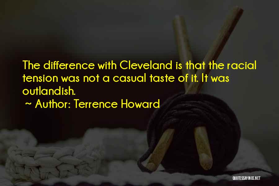 Terrence Howard Quotes: The Difference With Cleveland Is That The Racial Tension Was Not A Casual Taste Of It. It Was Outlandish.