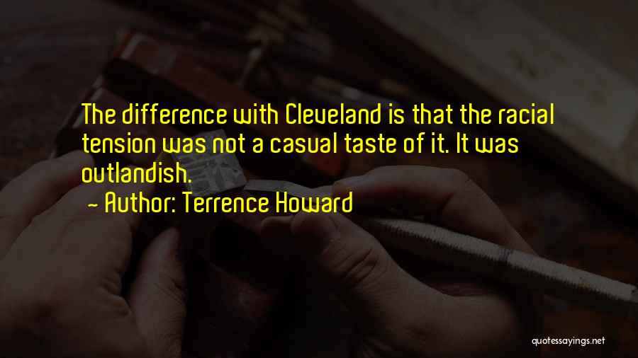 Terrence Howard Quotes: The Difference With Cleveland Is That The Racial Tension Was Not A Casual Taste Of It. It Was Outlandish.