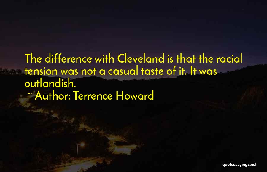 Terrence Howard Quotes: The Difference With Cleveland Is That The Racial Tension Was Not A Casual Taste Of It. It Was Outlandish.