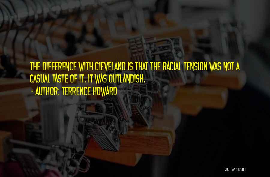 Terrence Howard Quotes: The Difference With Cleveland Is That The Racial Tension Was Not A Casual Taste Of It. It Was Outlandish.