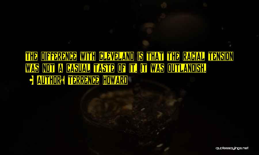 Terrence Howard Quotes: The Difference With Cleveland Is That The Racial Tension Was Not A Casual Taste Of It. It Was Outlandish.