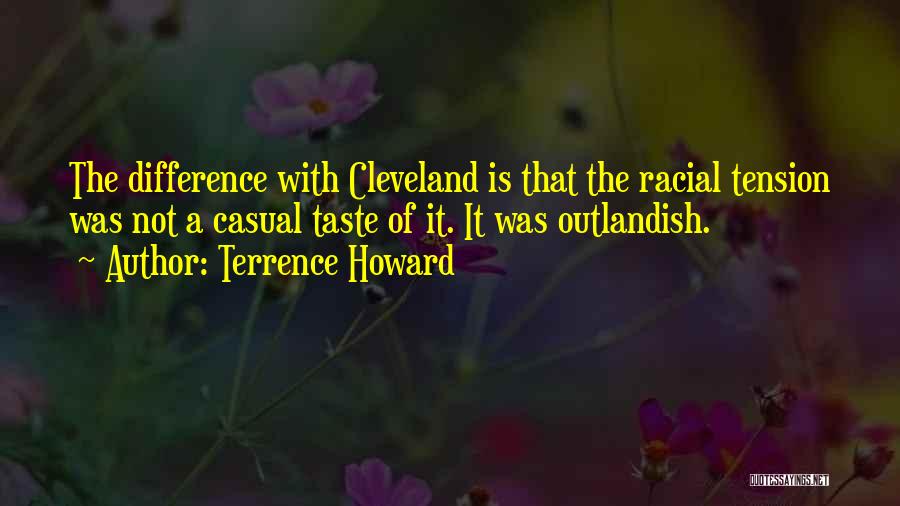 Terrence Howard Quotes: The Difference With Cleveland Is That The Racial Tension Was Not A Casual Taste Of It. It Was Outlandish.