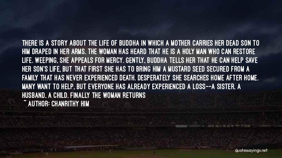Chanrithy Him Quotes: There Is A Story About The Life Of Buddha In Which A Mother Carries Her Dead Son To Him Draped