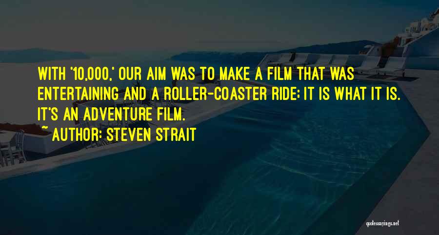 Steven Strait Quotes: With '10,000,' Our Aim Was To Make A Film That Was Entertaining And A Roller-coaster Ride; It Is What It
