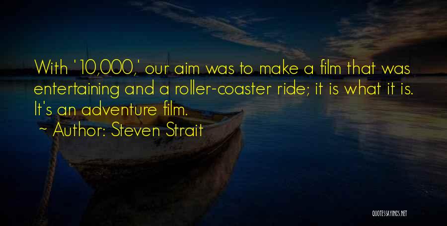Steven Strait Quotes: With '10,000,' Our Aim Was To Make A Film That Was Entertaining And A Roller-coaster Ride; It Is What It