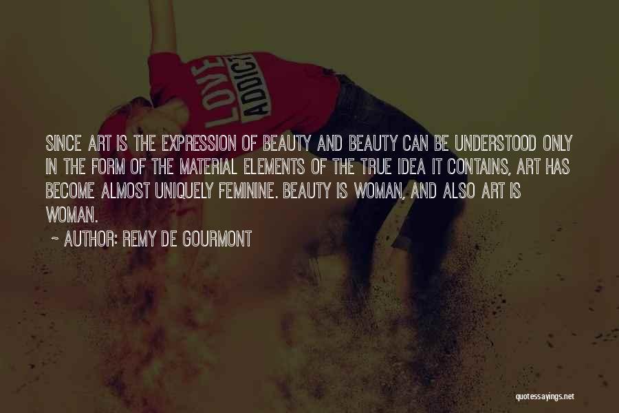 Remy De Gourmont Quotes: Since Art Is The Expression Of Beauty And Beauty Can Be Understood Only In The Form Of The Material Elements