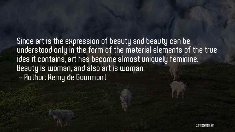 Remy De Gourmont Quotes: Since Art Is The Expression Of Beauty And Beauty Can Be Understood Only In The Form Of The Material Elements