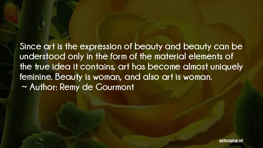 Remy De Gourmont Quotes: Since Art Is The Expression Of Beauty And Beauty Can Be Understood Only In The Form Of The Material Elements