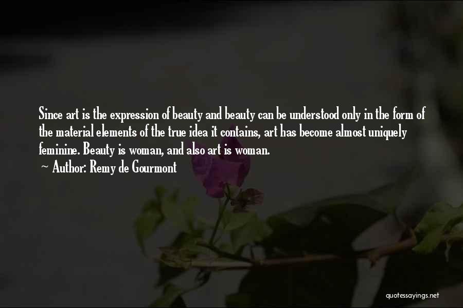 Remy De Gourmont Quotes: Since Art Is The Expression Of Beauty And Beauty Can Be Understood Only In The Form Of The Material Elements