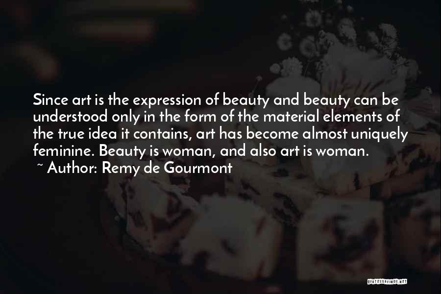 Remy De Gourmont Quotes: Since Art Is The Expression Of Beauty And Beauty Can Be Understood Only In The Form Of The Material Elements