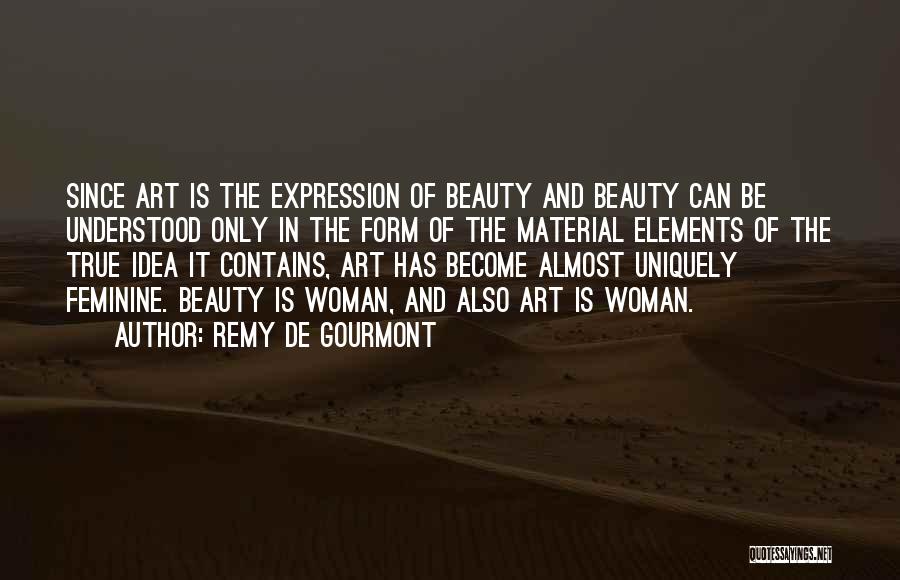 Remy De Gourmont Quotes: Since Art Is The Expression Of Beauty And Beauty Can Be Understood Only In The Form Of The Material Elements