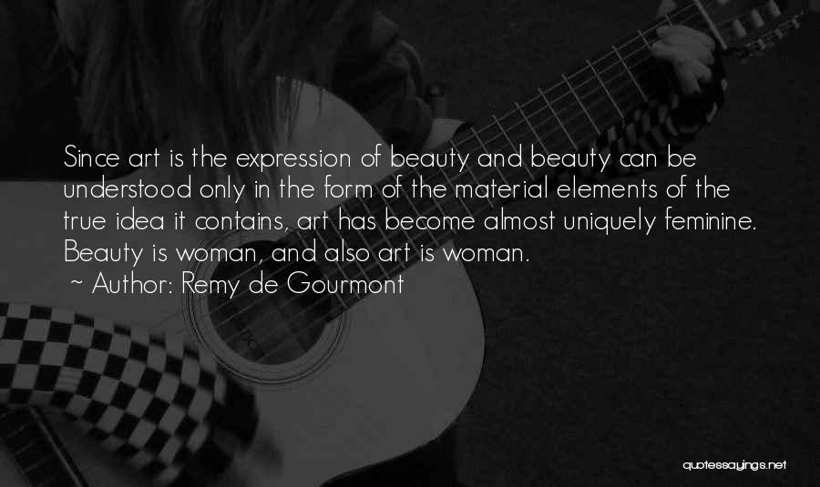 Remy De Gourmont Quotes: Since Art Is The Expression Of Beauty And Beauty Can Be Understood Only In The Form Of The Material Elements