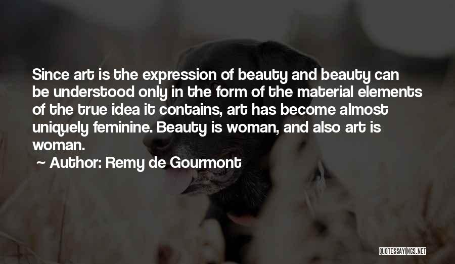 Remy De Gourmont Quotes: Since Art Is The Expression Of Beauty And Beauty Can Be Understood Only In The Form Of The Material Elements