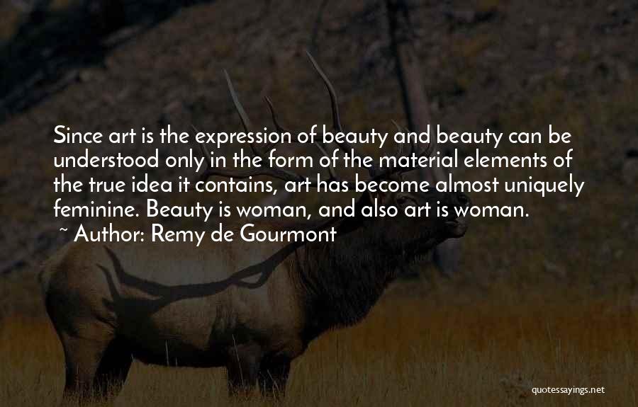 Remy De Gourmont Quotes: Since Art Is The Expression Of Beauty And Beauty Can Be Understood Only In The Form Of The Material Elements