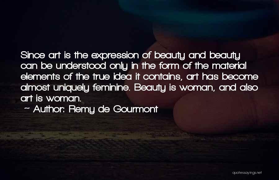 Remy De Gourmont Quotes: Since Art Is The Expression Of Beauty And Beauty Can Be Understood Only In The Form Of The Material Elements