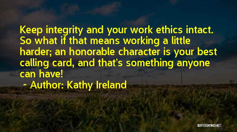 Kathy Ireland Quotes: Keep Integrity And Your Work Ethics Intact. So What If That Means Working A Little Harder; An Honorable Character Is