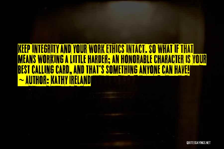 Kathy Ireland Quotes: Keep Integrity And Your Work Ethics Intact. So What If That Means Working A Little Harder; An Honorable Character Is