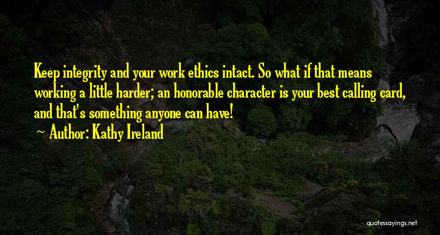 Kathy Ireland Quotes: Keep Integrity And Your Work Ethics Intact. So What If That Means Working A Little Harder; An Honorable Character Is