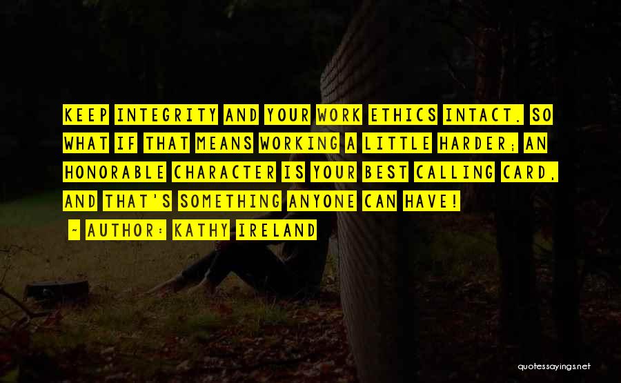 Kathy Ireland Quotes: Keep Integrity And Your Work Ethics Intact. So What If That Means Working A Little Harder; An Honorable Character Is